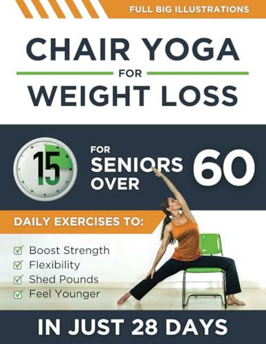 Chair Yoga For Weight Loss: 15-Minute Daily Exercises for Seniors Over 60 to Boost Strength, Flexibility, and Shed Pounds – Look and Feel Younger in Just 28 Days!